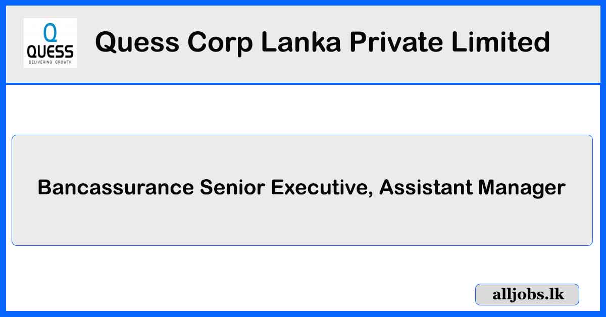 Bancassurance Senior Executive, Assistant Manager – Quess Corp Lanka Private Limited Vacancies