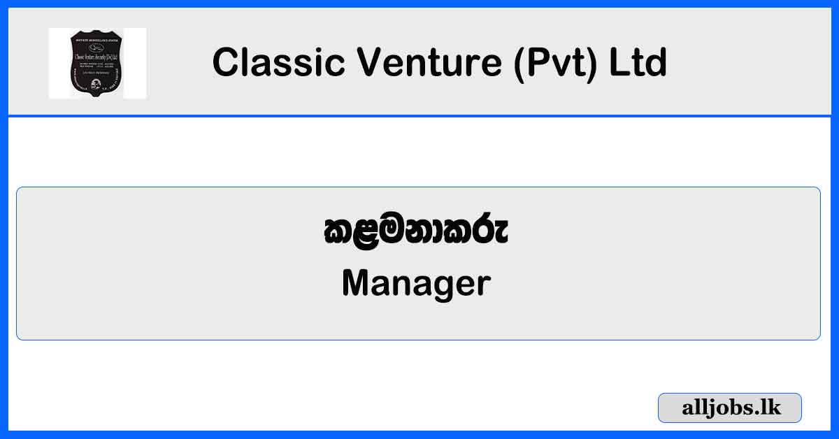 Manager - Classic Venture (Pvt) Ltd Vacancies